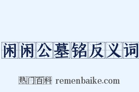 闲闲公墓铭反义词是什么意思的图片